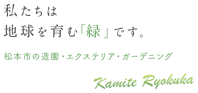 私たちは 地球を育む「緑」です。松本市の造園・エクステリア・ガーデニング Kamite Ryokuka