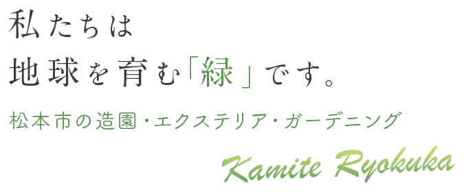 私たちは 地球を育む「緑」です。松本市の造園・エクステリア・ガーデニング Kamite Ryokuka